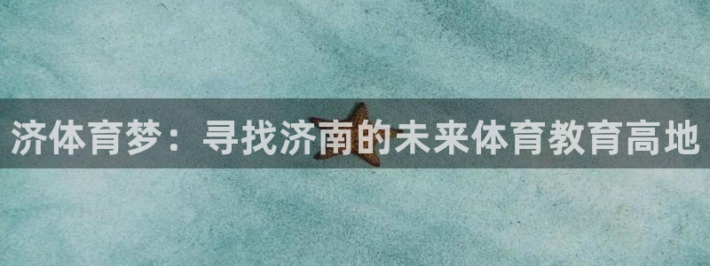 JJB竞技宝官网下载平台APP：济体育梦：寻找济南的