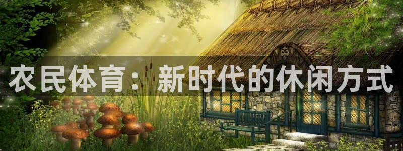 JJB竞技宝官网下载平台注册流程图：农民体育：新时代