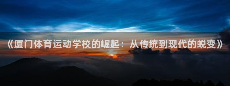 JJB竞技宝官方正版app神州：《厦门体育运动学校的