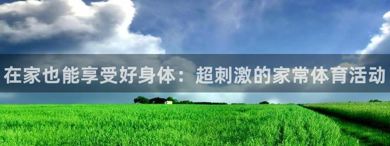 JJB竞技宝官网下载官方客服电话：在家也能享受好身体