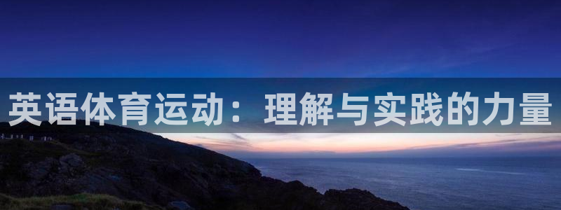 JJB竞技宝官网下载平台是正规平台吗知乎：英语体育运动：理解