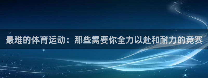 JJB竞技宝官方正版app开户：最难的体育运动：那些需要你全