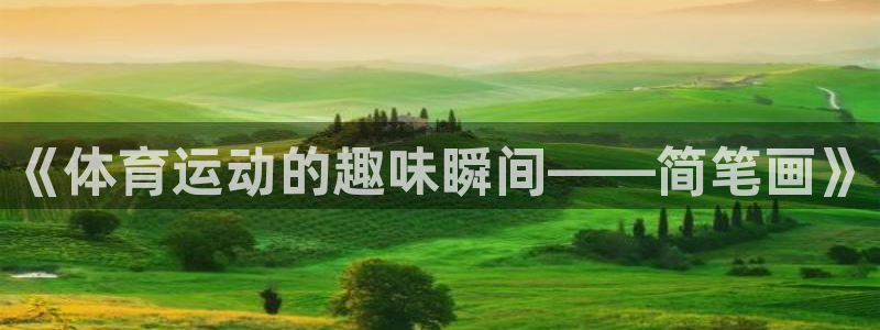 JJB竞技宝官网下载招商电话地址：《体育运动的趣味瞬间——简