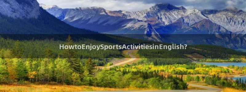 JJB竞技宝官网下载平台注册：HowtoEnjoySport