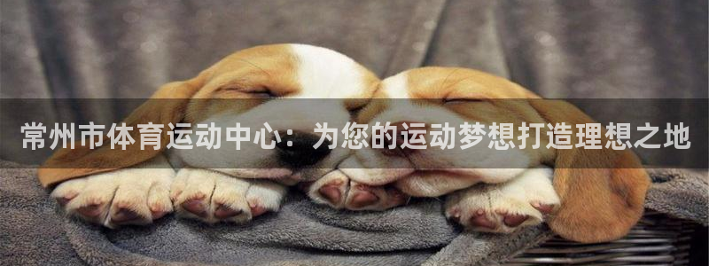 JJB竞技宝官网下载招商电话号码查询：常州市体育运动中心：为