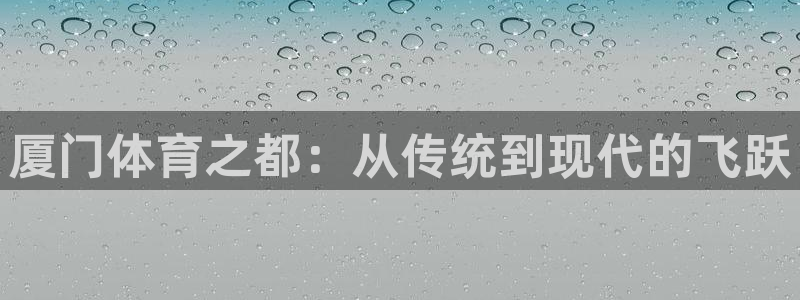 JJB竞技宝官网下载平台是正规平台吗安全吗：厦门体育之都：从